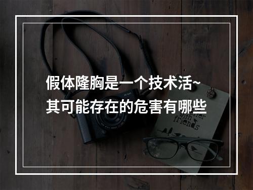 假体隆胸是一个技术活~其可能存在的危害有哪些