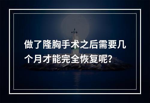 做了隆胸手术之后需要几个月才能完全恢复呢？