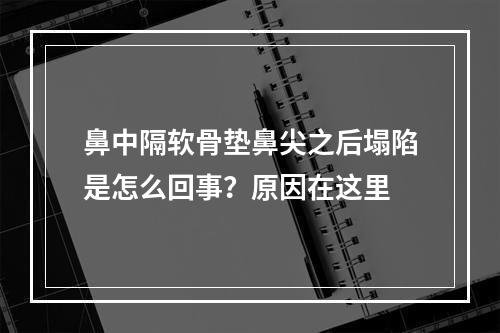 鼻中隔软骨垫鼻尖之后塌陷是怎么回事？原因在这里