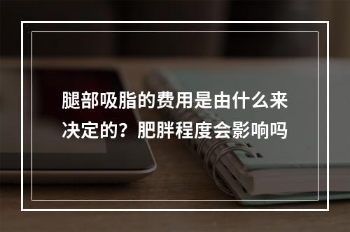 腿部吸脂的费用是由什么来决定的？肥胖程度会影响吗