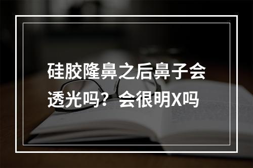 硅胶隆鼻之后鼻子会透光吗？会很明X吗