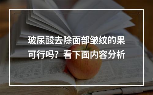 玻尿酸去除面部皱纹的果可行吗？看下面内容分析