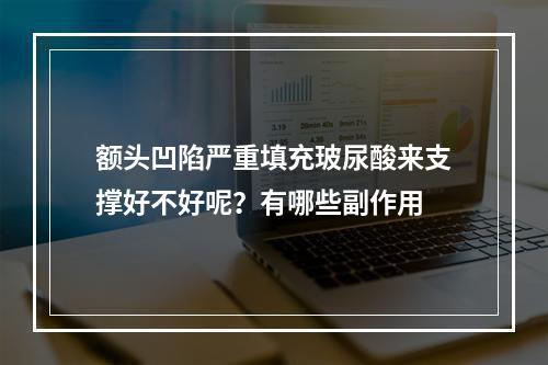 额头凹陷严重填充玻尿酸来支撑好不好呢？有哪些副作用