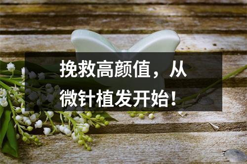 挽救高颜值，从微针植发开始！