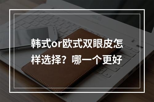 韩式or欧式双眼皮怎样选择？哪一个更好