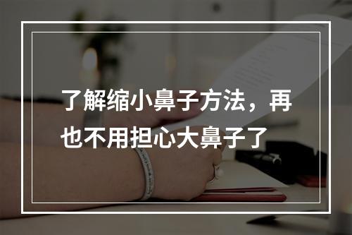 了解缩小鼻子方法，再也不用担心大鼻子了