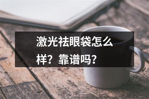 激光祛眼袋怎么样？靠谱吗？