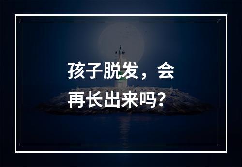 孩子脱发，会再长出来吗？