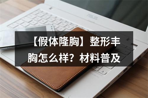 【假体隆胸】整形丰胸怎么样？材料普及