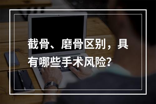 截骨、磨骨区别，具有哪些手术风险？