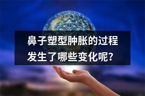 鼻子塑型肿胀的过程发生了哪些变化呢？