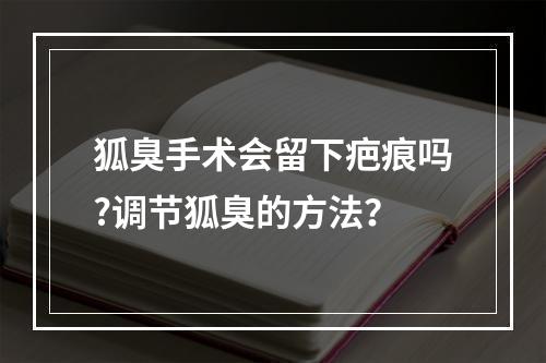 狐臭手术会留下疤痕吗?调节狐臭的方法？