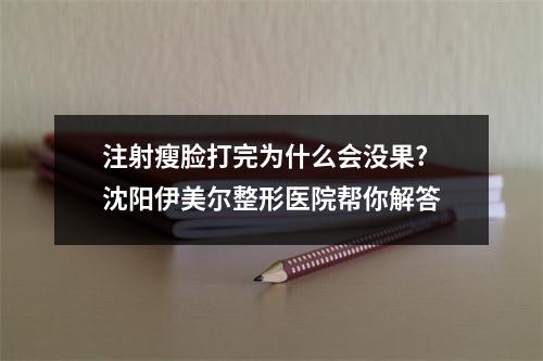 注射瘦脸打完为什么会没果?沈阳伊美尔整形医院帮你解答