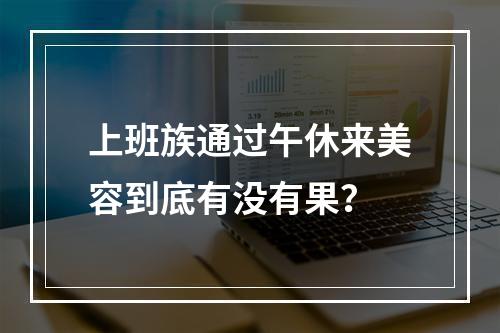 上班族通过午休来美容到底有没有果？