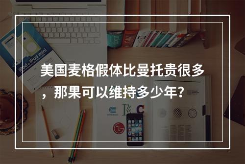 美国麦格假体比曼托贵很多，那果可以维持多少年？