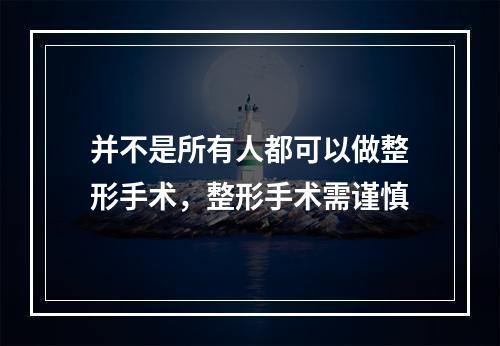 并不是所有人都可以做整形手术，整形手术需谨慎