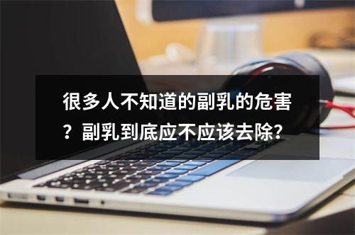 很多人不知道的副乳的危害？副乳到底应不应该去除？