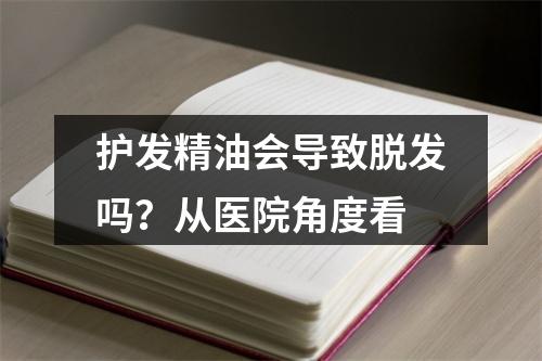 护发精油会导致脱发吗？从医院角度看