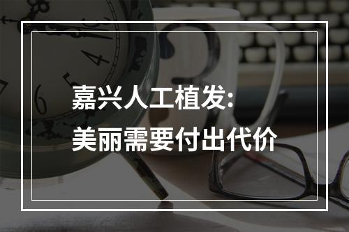 嘉兴人工植发: 美丽需要付出代价