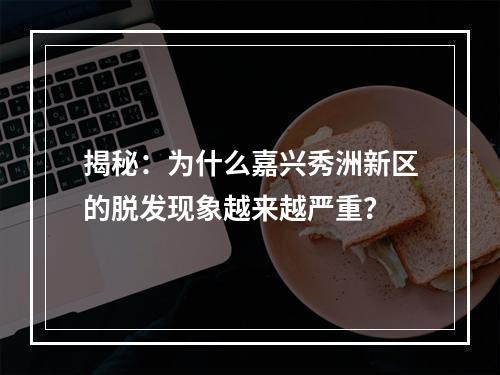 揭秘：为什么嘉兴秀洲新区的脱发现象越来越严重？