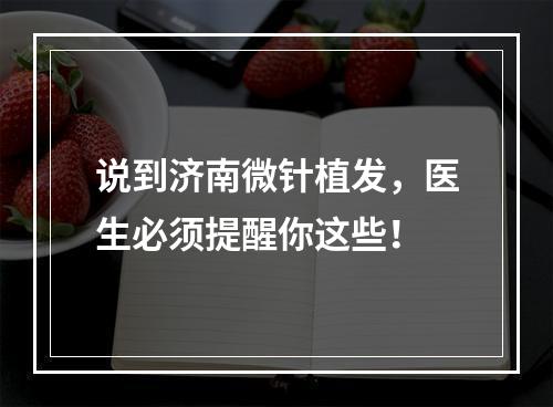 说到济南微针植发，医生必须提醒你这些！