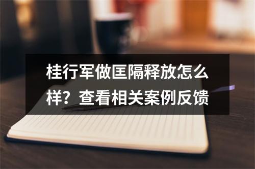 桂行军做匡隔释放怎么样？查看相关案例反馈