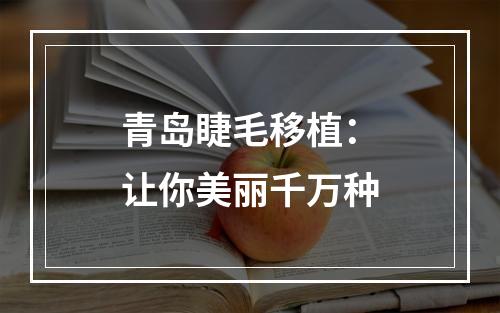 青岛睫毛移植：让你美丽千万种