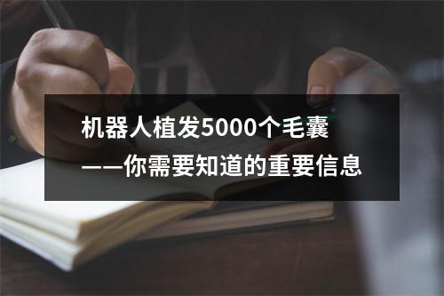 机器人植发5000个毛囊——你需要知道的重要信息