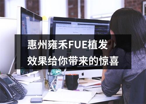 惠州雍禾FUE植发效果给你带来的惊喜