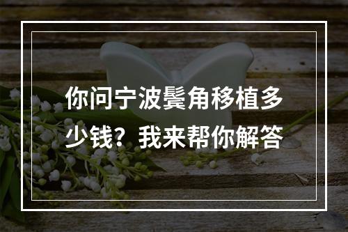 你问宁波鬓角移植多少钱？我来帮你解答