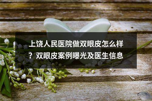 上饶人民医院做双眼皮怎么样？双眼皮案例曝光及医生信息