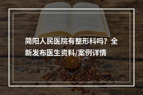 简阳人民医院有整形科吗？全新发布医生资料/案例详情