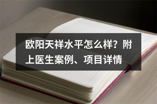 欧阳天祥水平怎么样？附上医生案例、项目详情