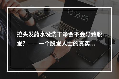 拉头发药水没洗干净会不会导致脱发？——一个脱发人士的真实经历