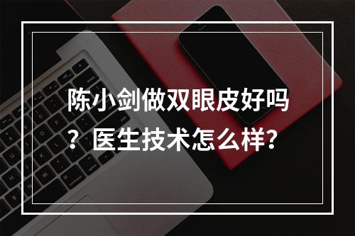 陈小剑做双眼皮好吗？医生技术怎么样？