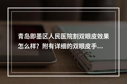 青岛即墨区人民医院割双眼皮效果怎么样？附有详细的双眼皮手术案例！