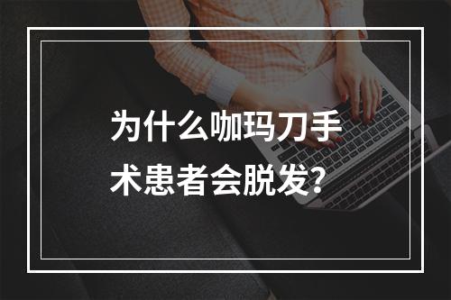 为什么咖玛刀手术患者会脱发？