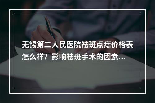 无锡第二人民医院祛斑点痣价格表怎么样？影响祛斑手术的因素有很多，同时贴上2023价格表信息！