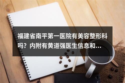 福建省南平第一医院有美容整形科吗？内附有黄道强医生信息和案例分享！