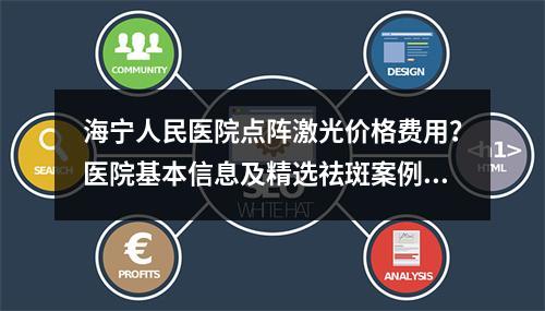 海宁人民医院点阵激光价格费用？医院基本信息及精选祛斑案例曝光！