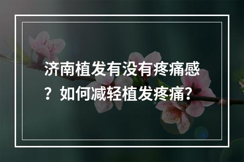 济南植发有没有疼痛感？如何减轻植发疼痛？