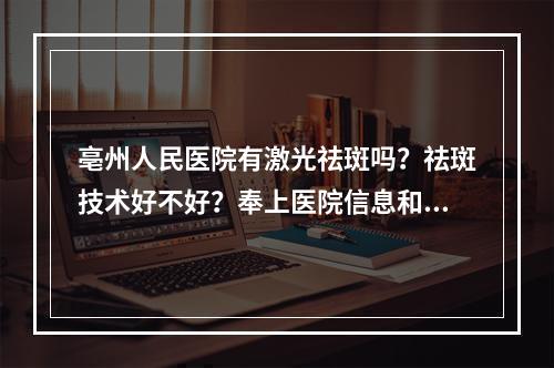 亳州人民医院有激光祛斑吗？祛斑技术好不好？奉上医院信息和价格表！