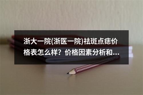 浙大一院(浙医一院)祛斑点痣价格表怎么样？价格因素分析和祛斑案例分享！