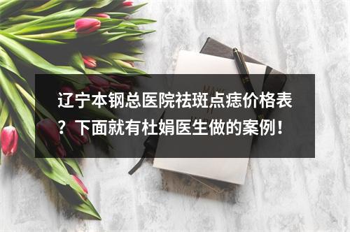 辽宁本钢总医院祛斑点痣价格表？下面就有杜娟医生做的案例！