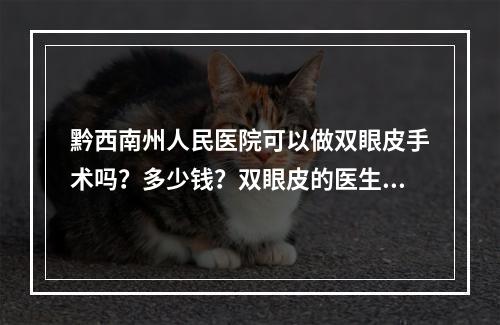 黔西南州人民医院可以做双眼皮手术吗？多少钱？双眼皮的医生有哪些？