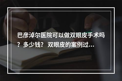 巴彦淖尔医院可以做双眼皮手术吗？多少钱？ 双眼皮的案例过程这里了解！