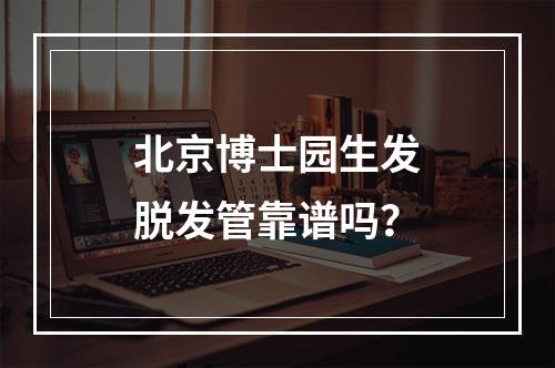 北京博士园生发脱发管靠谱吗？