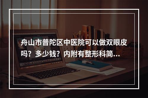 舟山市普陀区中医院可以做双眼皮吗？多少钱？内附有整形科简介+双眼皮科普