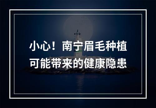 小心！南宁眉毛种植可能带来的健康隐患