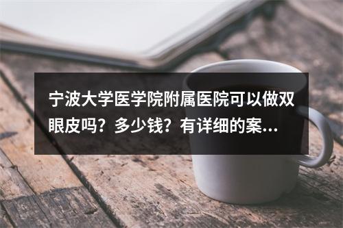 宁波大学医学院附属医院可以做双眼皮吗？多少钱？有详细的案例分享！